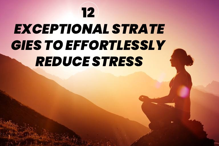 12 Exceptional Strategies to Effortlessly Reduce Stress